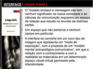 INTERFACE [ Joseph Català ] 
• O “modelo emissor e mensagem não tem 
nenhum significado na nossa sociedade e as 
ciências ...