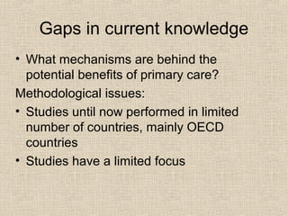 Gaps in current knowledge
• What mechanisms are behind the
potential benefits of primary care?
Methodological issues:
• St...
