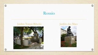 Rossio
Jardim Tomás Ribeiro Jardim das Mães
 