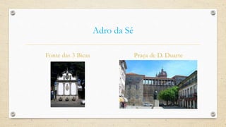 Adro da Sé
Fonte das 3 Bicas Praça de D. Duarte
 