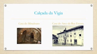 Calçada da Vigia
Casa do Miradouro Casa do Arco da Rua Escura
 