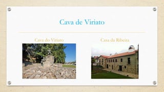 Cava de Viriato
Cava do Viriato Casa da Ribeira
 
