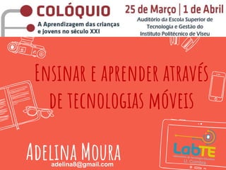 Ensinar e aprender através
de tecnologias móveis
Adelina Mouraadelina8@gmail.com
 