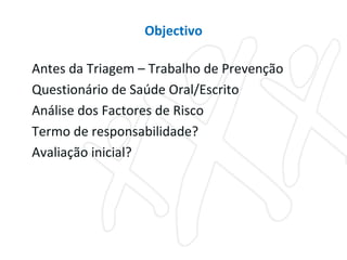 Antes da Triagem – Trabalho de Prevenção Questionário de Saúde Oral/Escrito Análise dos Factores de Risco Termo de responsabilidade? Avaliação inicial? Objectivo 