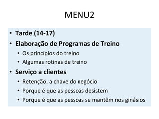MENU2 Tarde (14-17) Elaboração de Programas de Treino Os princípios do treino Algumas rotinas de treino Serviço a clientes Retenção: a chave do negócio Porque é que as pessoas desistem Porque é que as pessoas se mantêm nos ginásios 