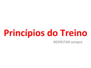 Princípios do Treino RESPEITAR sempre 