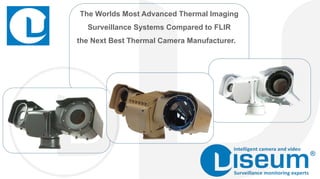 The Worlds Most Advanced Thermal Imaging
Surveillance Systems Compared to FLIR
the Next Best Thermal Camera Manufacturer.
 