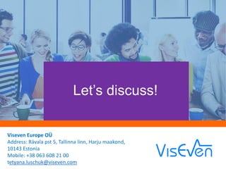Let’s discuss!
Viseven Europe OÜ
Address: Rävala pst 5, Tallinna linn, Harju maakond,
10143 Estonia
Mobile: +38 063 608 21 00
tetyana.luschuk@viseven.com
 