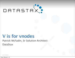 V is for vnodes
    Patrick McFadin, Sr Solution Architect
    DataStax


    ©2012 DataStax
                                             1
Friday, February 15, 13
 
