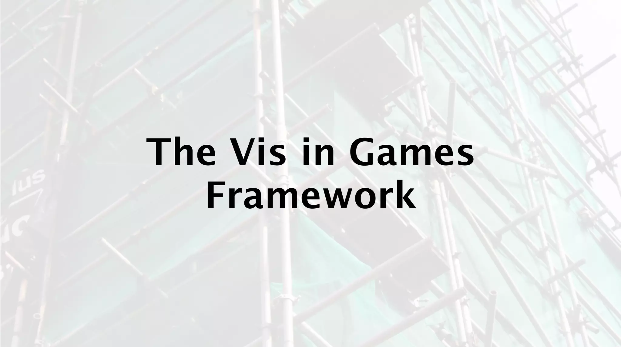 The Vis in Games
  Framework
 