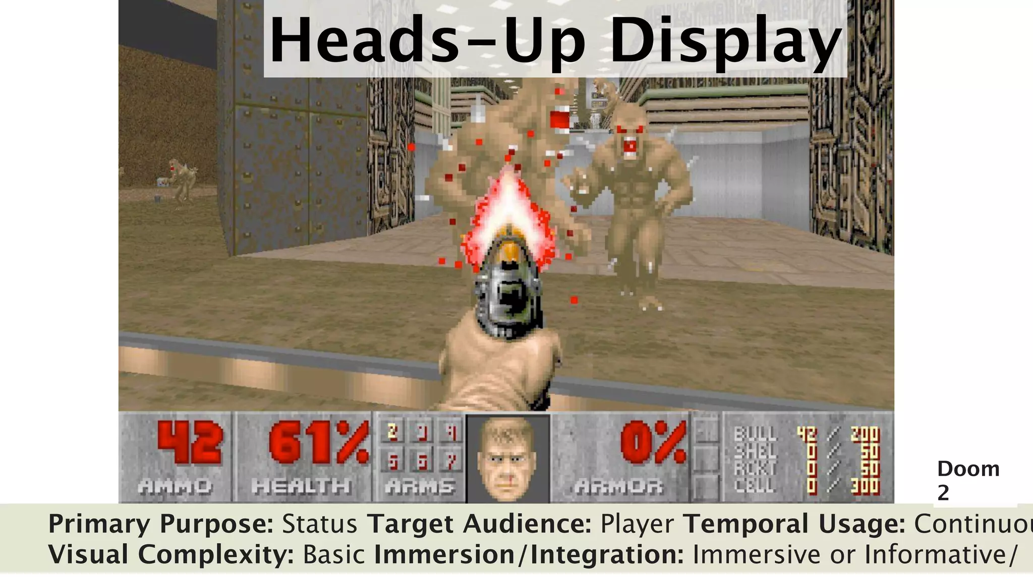 Heads-Up Display




                                                                 Doom
                                                                 2
Primary Purpose: Status Target Audience: Player Temporal Usage: Continuou
Visual Complexity: Basic Immersion/Integration: Immersive or Informative/
 