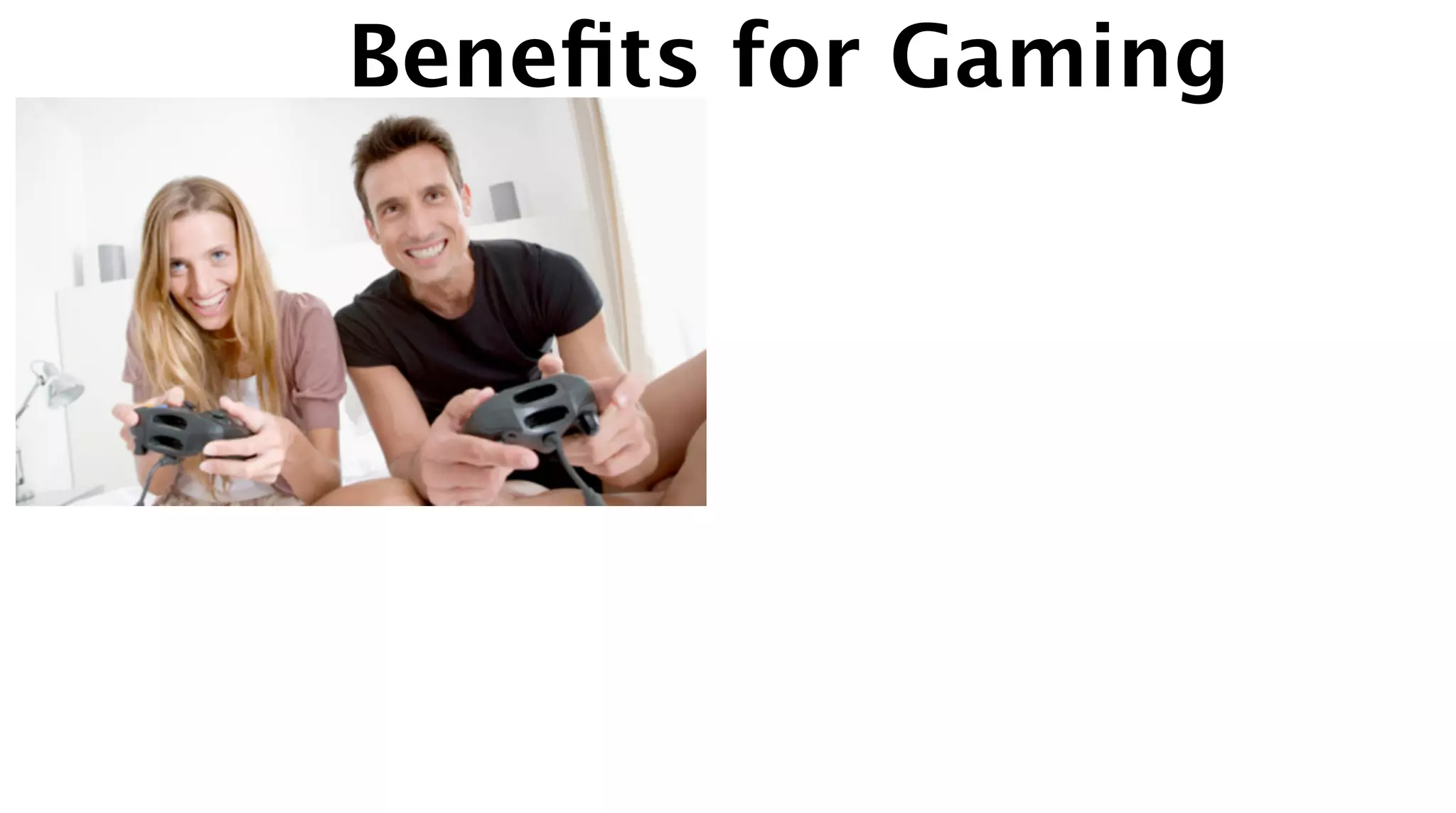 Beneﬁts for Gaming
 