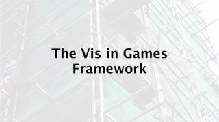 The Vis in Games
  Framework
 
