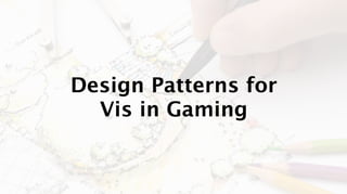 Design Patterns for
  Vis in Gaming
 