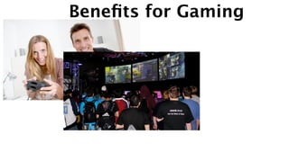 Beneﬁts for Gaming
 