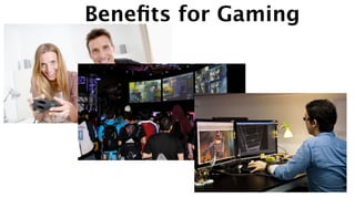 Beneﬁts for Gaming
 