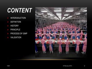 CONTENT
 INTERODUCTION
 DEFINITION
 HISTORY
 PRINCIPLE
 PROCESS OF GMP
 VALIDATION

VISH

8 February 2014

2

 