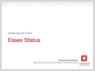 where are we now?

Essex Status


                                         Vishvananda Ishaya
                    OpenStack Compute Project Technical Lead
 
