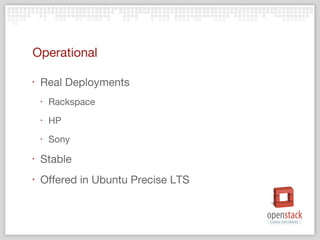 Operational

‣   Real Deployments
    ‣   Rackspace
    ‣   HP
    ‣   Sony
‣   Stable
‣   Offered in Ubuntu Precise LTS
 