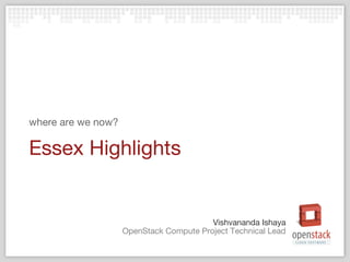 where are we now?

Essex Highlights


                                         Vishvananda Ishaya
                    OpenStack Compute Project Technical Lead
 