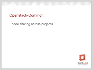 Openstack-Common

‣   code sharing across projects
 