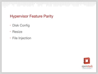 Hypervisor Feature Parity

‣   Disk Config
‣   Resize
‣   File Injection
 