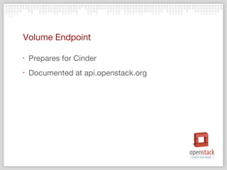 Volume Endpoint

‣   Prepares for Cinder
‣   Documented at api.openstack.org
 