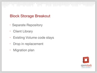 Block Storage Breakout

‣   Separate Repository
‣   Client Library
‣   Existing Volume code stays
‣   Drop in replacement
‣   Migration plan
 