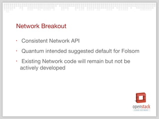 Network Breakout

‣   Consistent Network API
‣   Quantum intended suggested default for Folsom
‣    Existing Network code will remain but not be
    actively developed
 