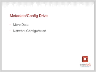 Metadata/Config Drive

‣   More Data
‣   Network Configuration
 