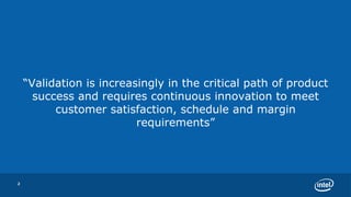 “ Validation is increasingly in the critical path of product success and requires continuous innovation to meet customer satisfaction, schedule and margin requirements” 