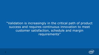 “Validation is increasingly in the critical path of product
      success and requires continuous innovation to meet
          customer satisfaction, schedule and margin
                          requirements”




2
 