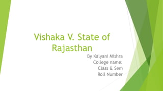Vishaka V. State of
Rajasthan
By Kalyani Mishra
College name:
Class & Sem
Roll Number
 