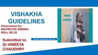 VISHAKHA
GUIDELINES
Women peaceand security
Presentation by :
MAITREYEE BISWAS
ROLL NO.25
Submitted to:
Dr.VINEETA
CHAUDHRY
 
