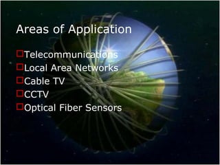 Areas of Application
Telecommunications
Local Area Networks
Cable TV
CCTV
Optical Fiber Sensors
 