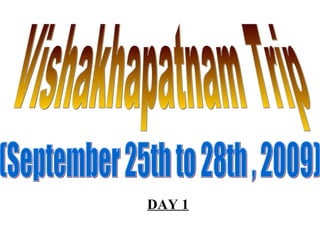 DAY 1 Vishakhapatnam Trip (September 25th to 28th , 2009) 