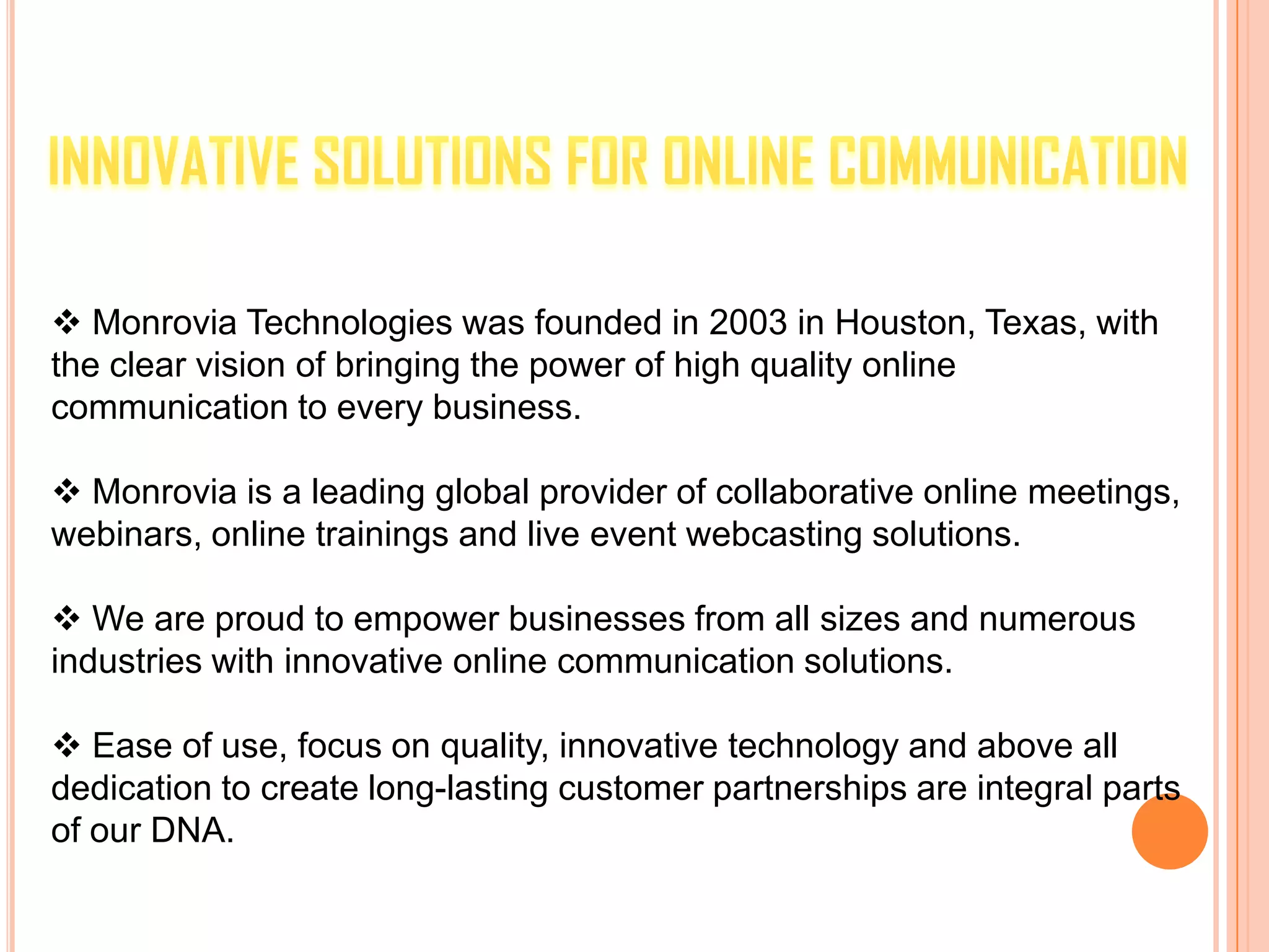  Monrovia is a leading global provider of collaborative online meetings, webinars, online trainings and live event webcasting solutions.