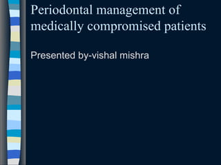 Periodontal management of
medically compromised patients
Presented by-vishal mishra
 