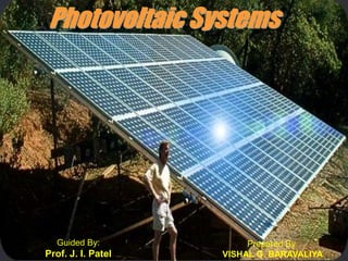 Photovoltaic Systems




   Guided By:            Prepared By:
Prof. J. I. Patel   VISHAL G. BARAVALIYA
 