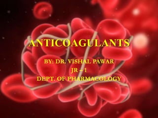 ANTICOAGULANTS
BY: DR. VISHAL PAWAR
JR – 1
DEPT. OF PHARMACOLOGY
 