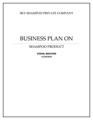 SKY SHAMPOO PRIVATE COMPANY




BUSINESS PLAN ON
    SHAMPOO PRODUCT

        VISHAL BHAYANI
           11/24/2010
 