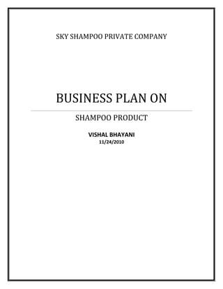 SKY SHAMPOO PRIVATE COMPANY




BUSINESS PLAN ON
    SHAMPOO PRODUCT

       VISHAL BHAYANI
          11/24/2010
 