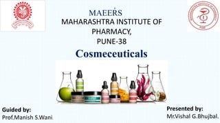 MAEER̓ S
Guided by:
Prof.Manish S.Wani.
Presented by:
Mr.Vishal G.Bhujbal.
MAHARASHTRA INSTITUTE OF
PHARMACY,
PUNE-38
Cosmeceuticals
 