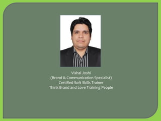 Vishal Joshi
(Brand & Communication Specialist)
Certified Soft Skills Trainer
Think Brand and Love Training People
 
