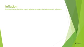 Inflation
fishers effect and phillips curve( Relation between unemployement & inflation)
By Vishal
 