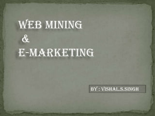 Web Mining
&
E-Marketing

          By : Vishal.s.Singh
 
