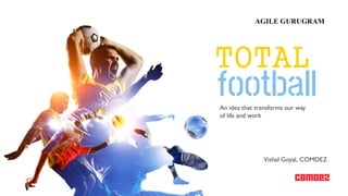 TOTAL
football
Vishal Goyal, COMDEZ
An idea that transforms our way
of life and work
 