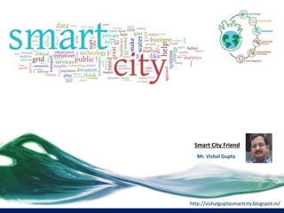 Smart City Friend
http://vishalguptasmartcity.blogspot.in/
Mr. Vishal Gupta
 