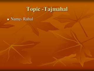 Topic -Tajmahal Name- Rahul  