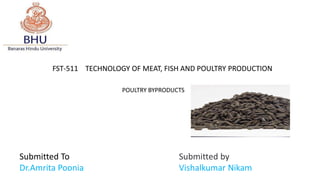 FST-511 TECHNOLOGY OF MEAT, FISH AND POULTRY PRODUCTION
POULTRY BYPRODUCTS
Submitted To
Dr.Amrita Poonia
Submitted by
Vishalkumar Nikam
 